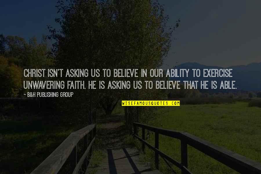 Piston Punk Bands Quotes By B&H Publishing Group: CHRIST ISN'T ASKING US TO BELIEVE IN OUR Piston Punk Bands Quotes By B&H Publishing Group: CHRIST ISN'T ASKING US TO BELIEVE IN OUR