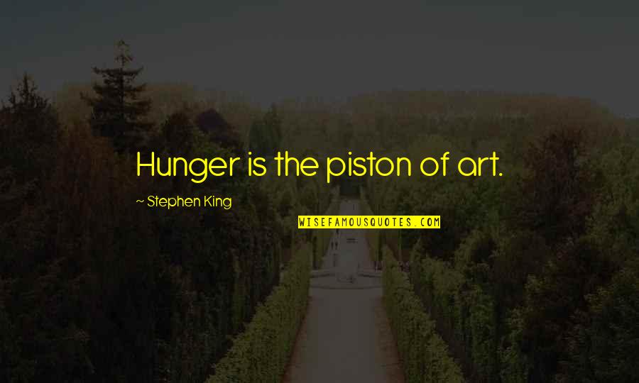 Piston Quotes By Stephen King: Hunger is the piston of art.