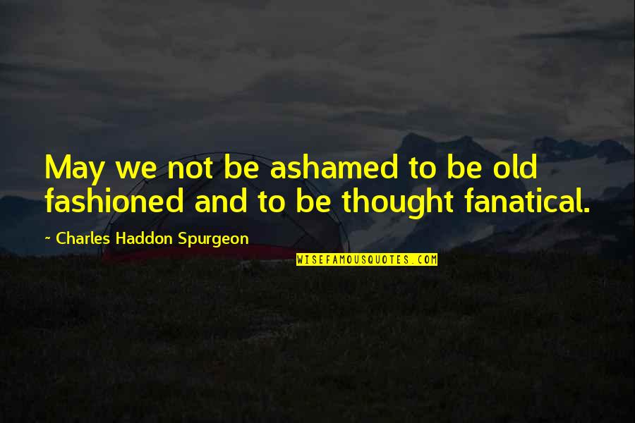 Pistoriophile Quotes By Charles Haddon Spurgeon: May we not be ashamed to be old