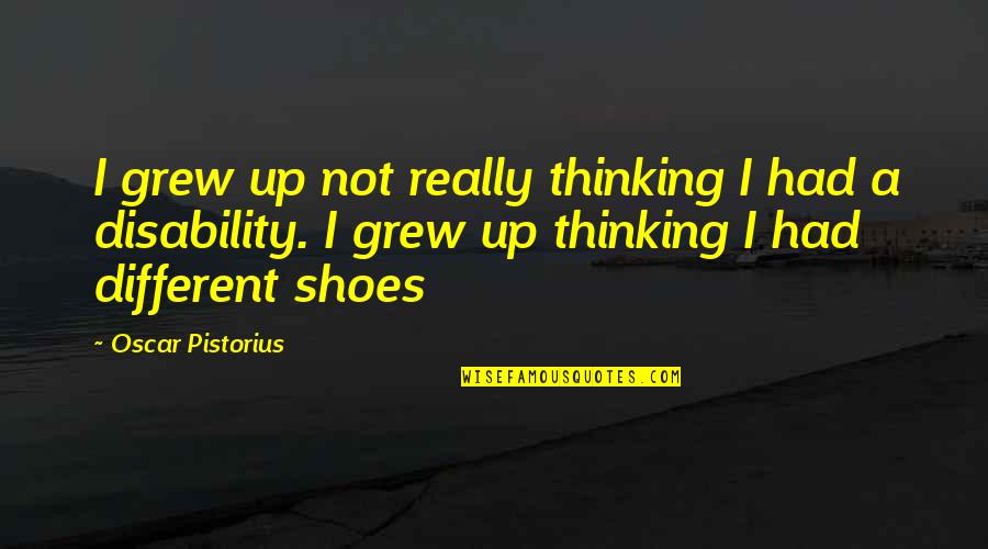 Pistorius Oscar Quotes By Oscar Pistorius: I grew up not really thinking I had