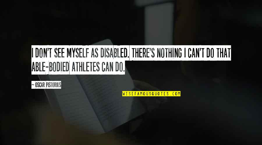 Pistorius Oscar Quotes By Oscar Pistorius: I don't see myself as disabled. There's nothing