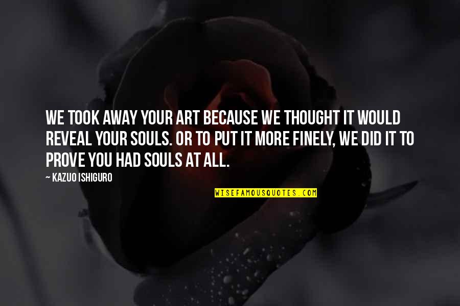 Pistorius Quotes By Kazuo Ishiguro: We took away your art because we thought Pistorius Quotes By Kazuo Ishiguro: We took away your art because we thought