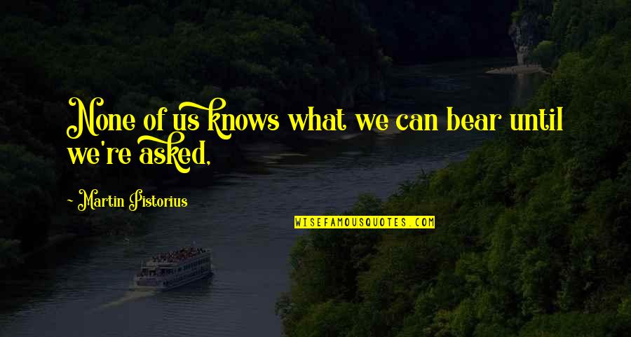 Pistorius Quotes By Martin Pistorius: None of us knows what we can bear Pistorius Quotes By Martin Pistorius: None of us knows what we can bear