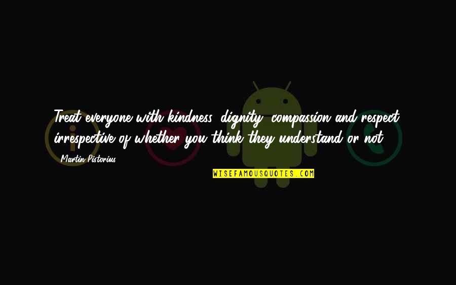 Pistorius Quotes By Martin Pistorius: Treat everyone with kindness, dignity, compassion and respect, Pistorius Quotes By Martin Pistorius: Treat everyone with kindness, dignity, compassion and respect,