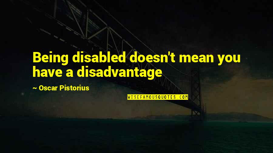 Pistorius Quotes By Oscar Pistorius: Being disabled doesn't mean you have a disadvantage Pistorius Quotes By Oscar Pistorius: Being disabled doesn't mean you have a disadvantage