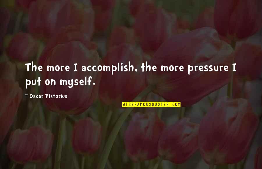 Pistorius Quotes By Oscar Pistorius: The more I accomplish, the more pressure I Pistorius Quotes By Oscar Pistorius: The more I accomplish, the more pressure I