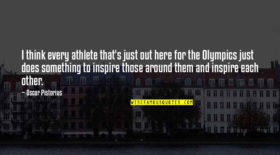 Pistorius Quotes By Oscar Pistorius: I think every athlete that's just out here Pistorius Quotes By Oscar Pistorius: I think every athlete that's just out here