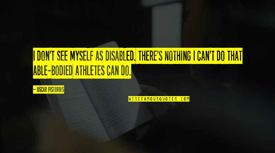 Pistorius Quotes By Oscar Pistorius: I don't see myself as disabled. There's nothing Pistorius Quotes By Oscar Pistorius: I don't see myself as disabled. There's nothing