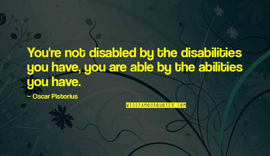 Pistorius Quotes By Oscar Pistorius: You're not disabled by the disabilities you have, Pistorius Quotes By Oscar Pistorius: You're not disabled by the disabilities you have,