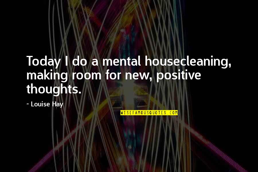 Pisyolohikal Quotes By Louise Hay: Today I do a mental housecleaning, making room
