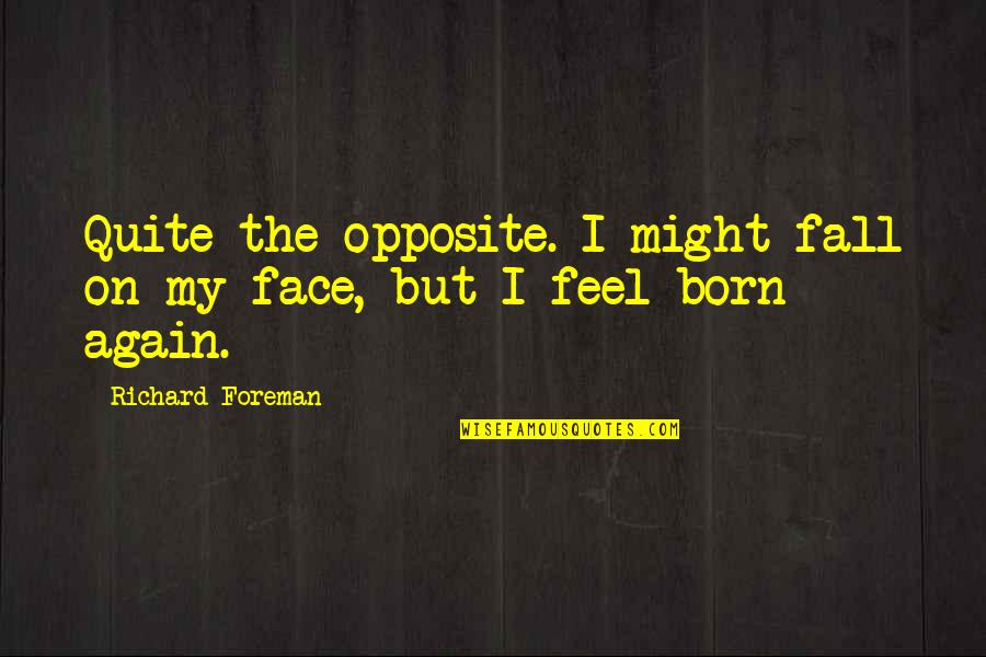 Pit Bulls Quotes By Richard Foreman: Quite the opposite. I might fall on my