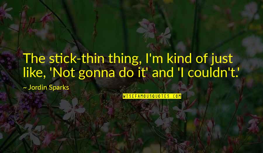 Pit Stops Quotes By Jordin Sparks: The stick-thin thing, I'm kind of just like,