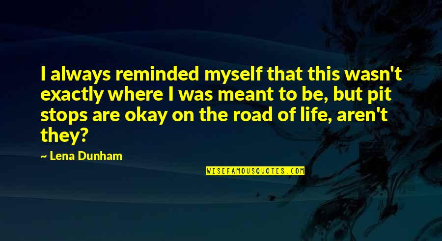 Pit Stops Quotes By Lena Dunham: I always reminded myself that this wasn't exactly