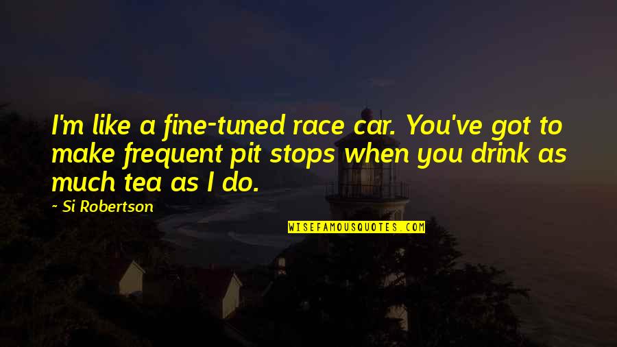 Pit Stops Quotes By Si Robertson: I'm like a fine-tuned race car. You've got