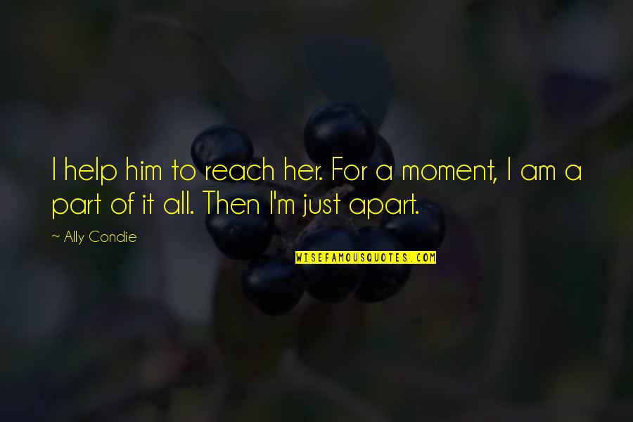 Pitampura Quotes By Ally Condie: I help him to reach her. For a