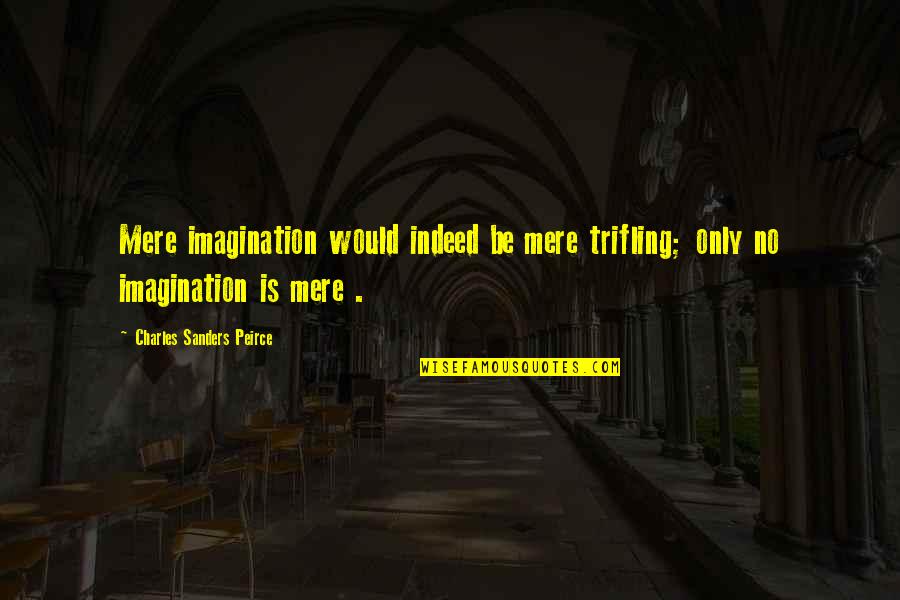 Pitangus Quotes By Charles Sanders Peirce: Mere imagination would indeed be mere trifling; only Pitangus Quotes By Charles Sanders Peirce: Mere imagination would indeed be mere trifling; only