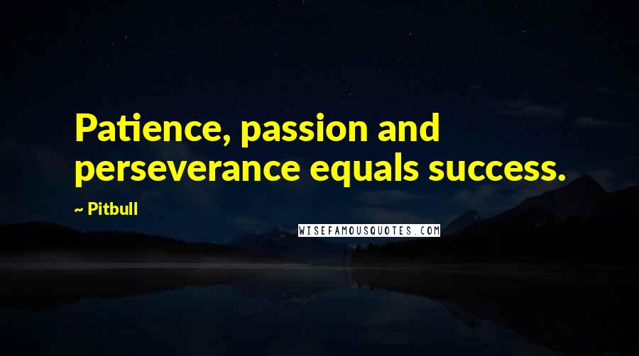 Pitbull quotes: Patience, passion and perseverance equals success.
