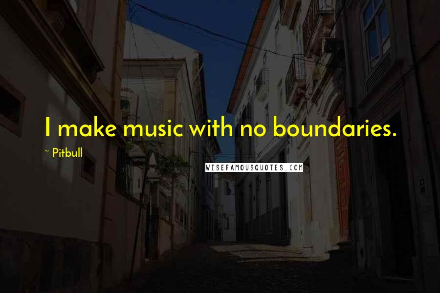 Pitbull quotes: I make music with no boundaries.