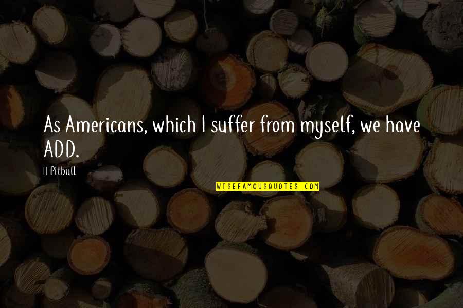 Pitbull Quotes By Pitbull: As Americans, which I suffer from myself, we