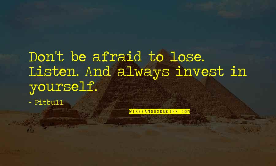Pitbull Quotes By Pitbull: Don't be afraid to lose. Listen. And always