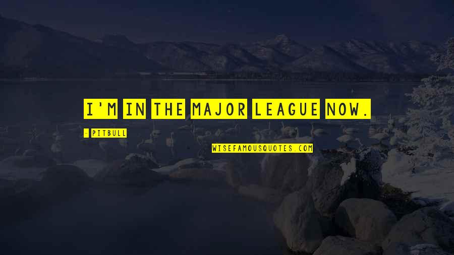 Pitbull Quotes By Pitbull: I'm in the major league now. Pitbull Quotes By Pitbull: I'm in the major league now.