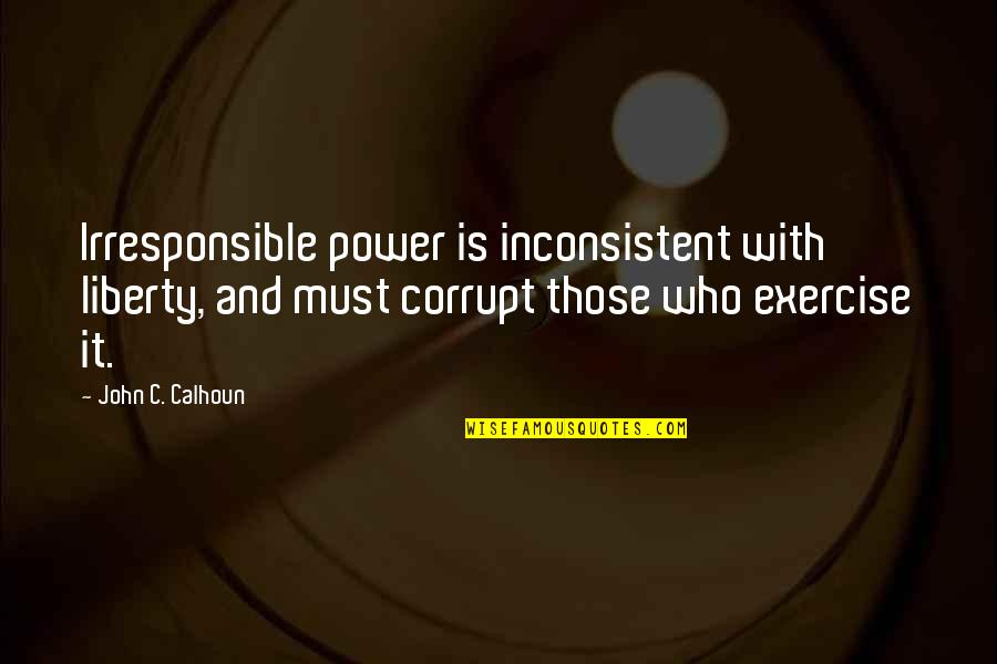 Pitch Perfect 2 Announcer Quotes By John C. Calhoun: Irresponsible power is inconsistent with liberty, and must Pitch Perfect 2 Announcer Quotes By John C. Calhoun: Irresponsible power is inconsistent with liberty, and must