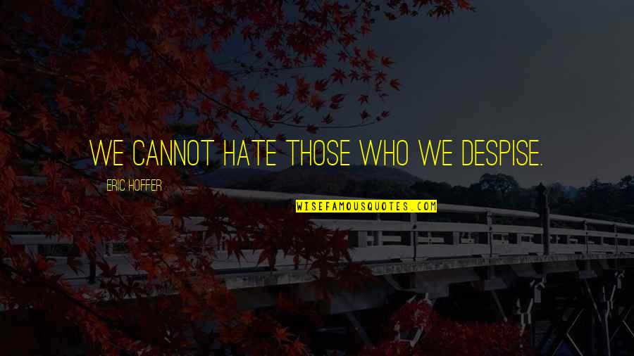 Pitch Perfect All Lilly Quotes By Eric Hoffer: We cannot hate those who we despise. Pitch Perfect All Lilly Quotes By Eric Hoffer: We cannot hate those who we despise.