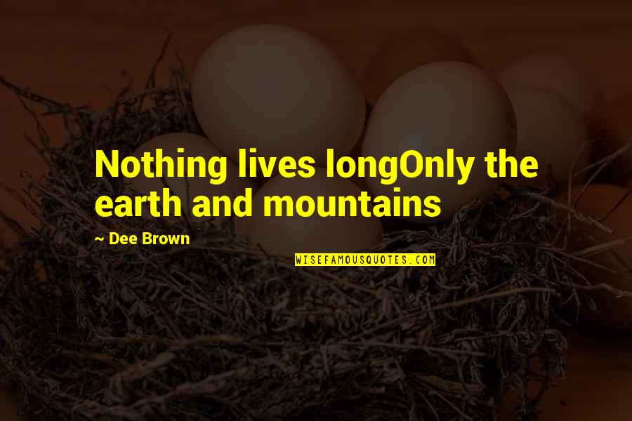 Pitch Perfect Announcers Quotes By Dee Brown: Nothing lives longOnly the earth and mountains