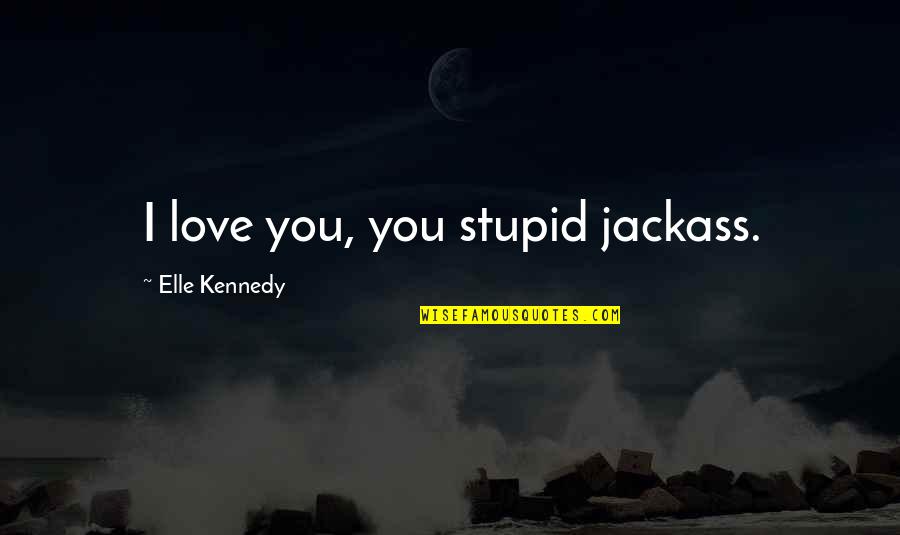 Pitch Perfect Announcers Quotes By Elle Kennedy: I love you, you stupid jackass.