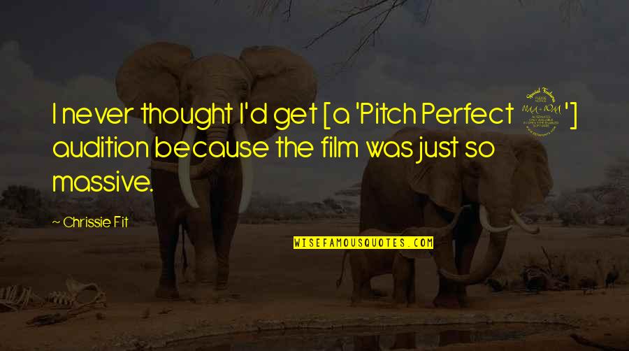 Pitch Perfect Audition Quotes By Chrissie Fit: I never thought I'd get [a 'Pitch Perfect