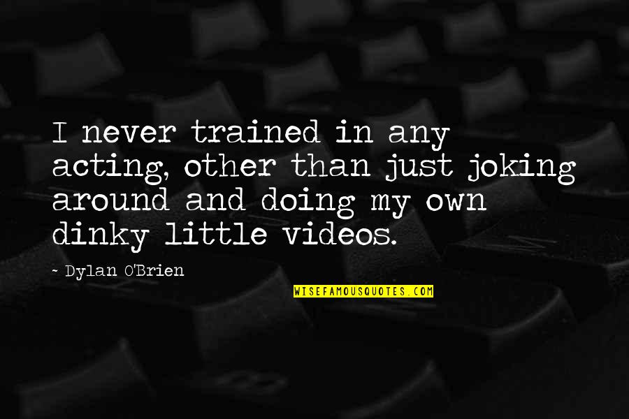 Pitch Perfect Beca Quotes By Dylan O'Brien: I never trained in any acting, other than Pitch Perfect Beca Quotes By Dylan O'Brien: I never trained in any acting, other than