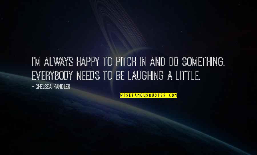 Pitch Quotes By Chelsea Handler: I'm always happy to pitch in and do Pitch Quotes By Chelsea Handler: I'm always happy to pitch in and do