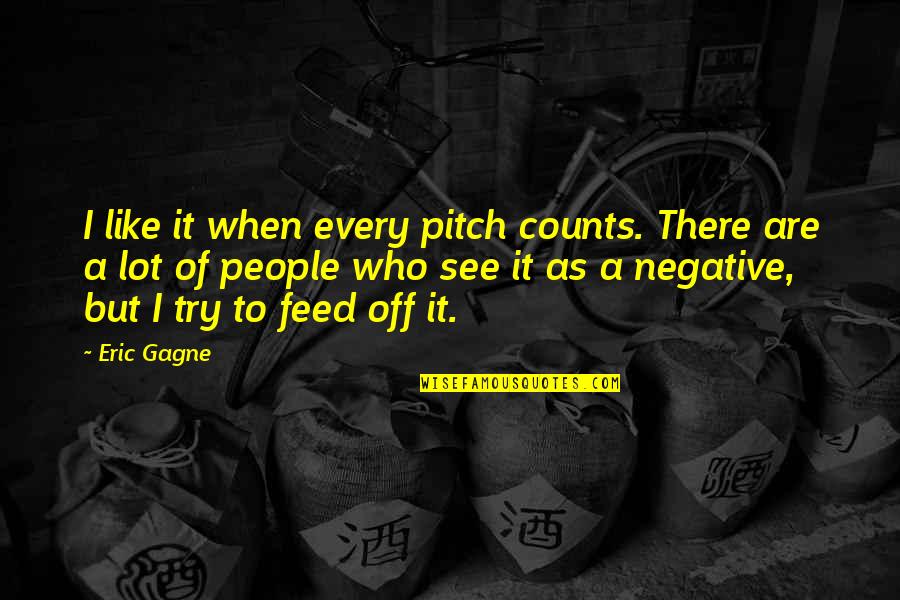 Pitch Quotes By Eric Gagne: I like it when every pitch counts. There Pitch Quotes By Eric Gagne: I like it when every pitch counts. There