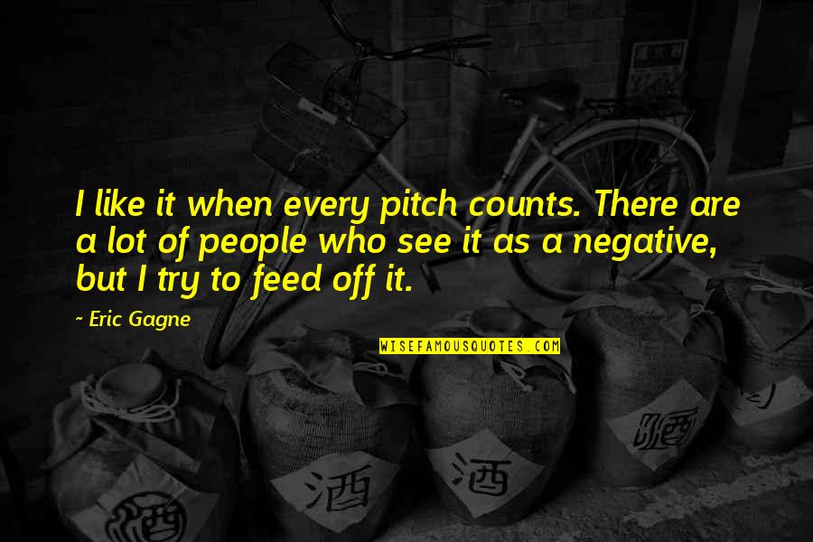 Pitch Quotes By Eric Gagne: I like it when every pitch counts. There