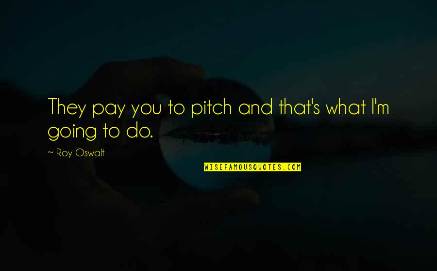 Pitch Quotes By Roy Oswalt: They pay you to pitch and that's what