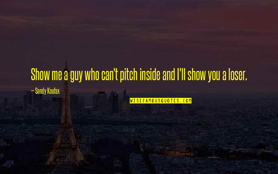 Pitch Quotes By Sandy Koufax: Show me a guy who can't pitch inside