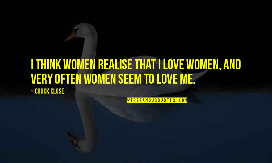 Pitchawat Petchayahon Quotes By Chuck Close: I think women realise that I love women,