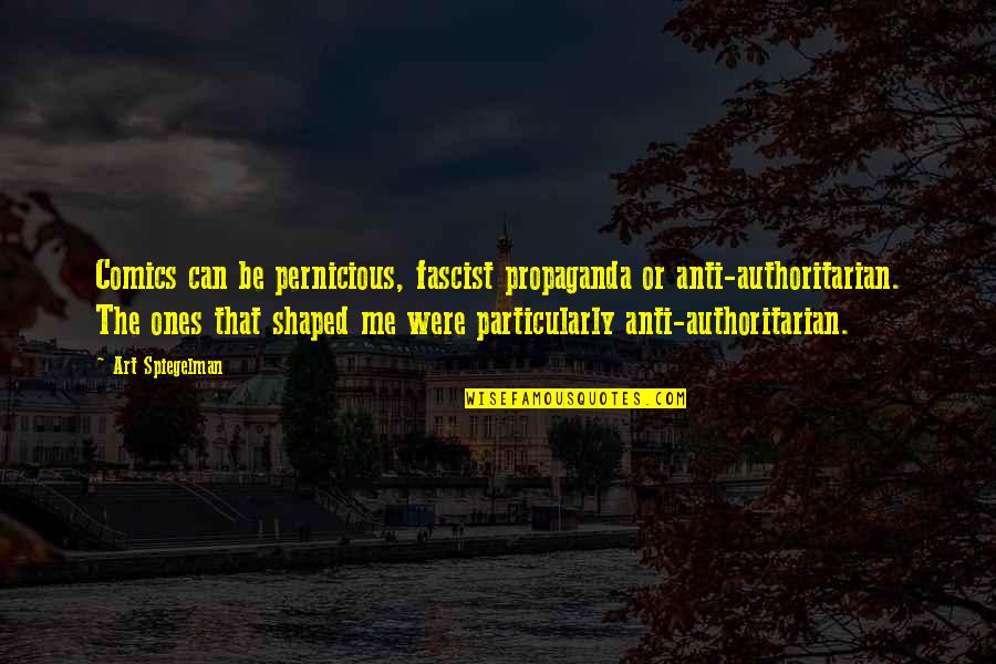 Pitchaya Nitipaisankul Quotes By Art Spiegelman: Comics can be pernicious, fascist propaganda or anti-authoritarian. Pitchaya Nitipaisankul Quotes By Art Spiegelman: Comics can be pernicious, fascist propaganda or anti-authoritarian.