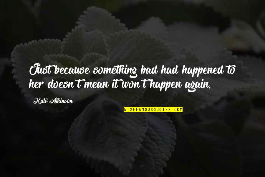 Pitchaya Nitipaisankul Quotes By Kate Atkinson: Just because something bad had happened to her