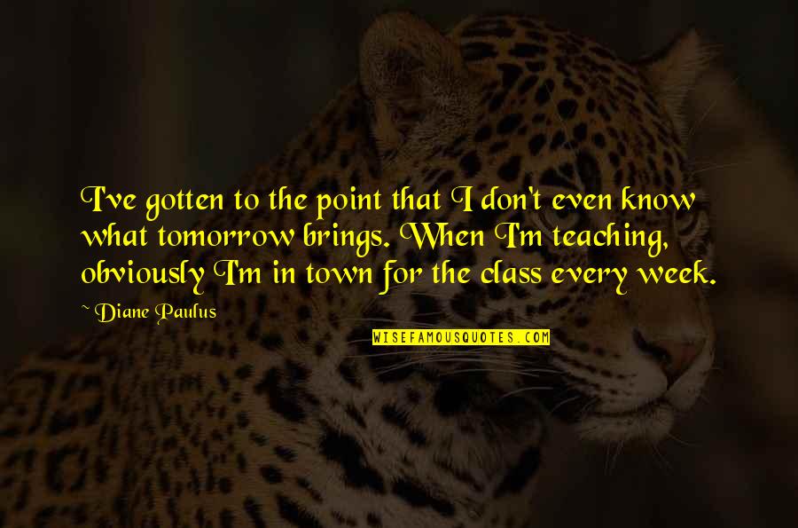 Pitchbitch Quotes By Diane Paulus: I've gotten to the point that I don't