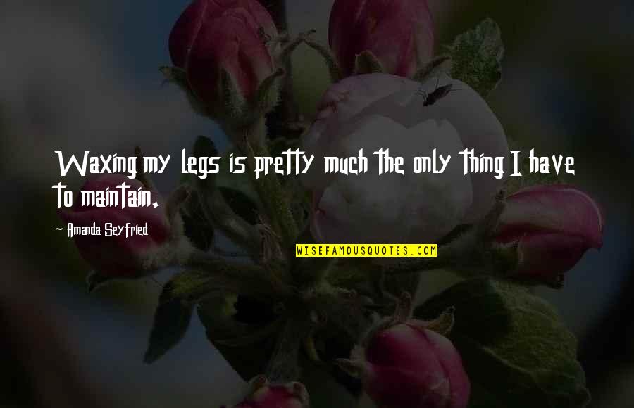 Pitched Battle Quotes By Amanda Seyfried: Waxing my legs is pretty much the only Pitched Battle Quotes By Amanda Seyfried: Waxing my legs is pretty much the only