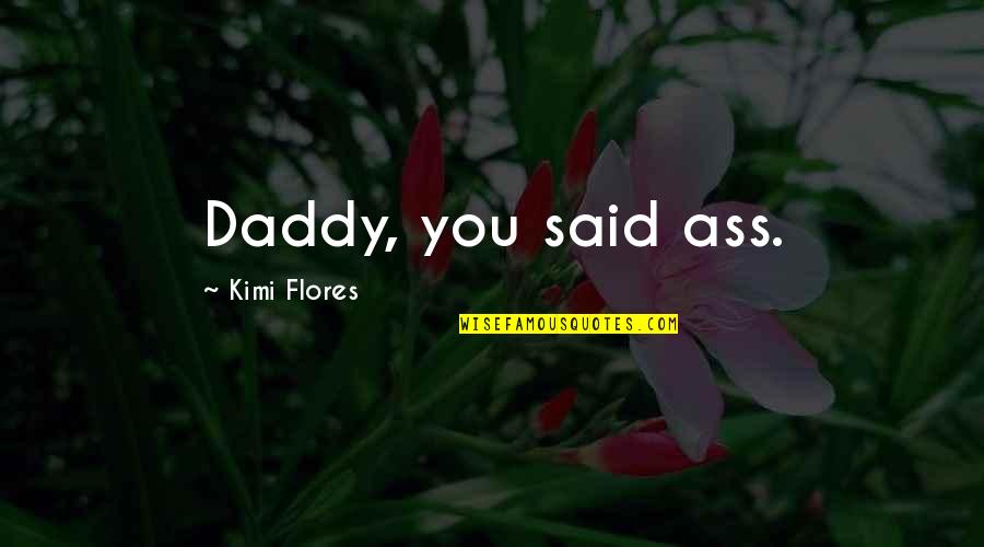 Pitched Battle Quotes By Kimi Flores: Daddy, you said ass.