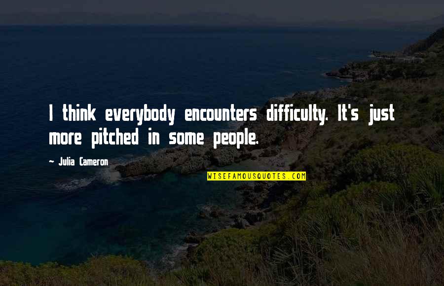 Pitched Quotes By Julia Cameron: I think everybody encounters difficulty. It's just more