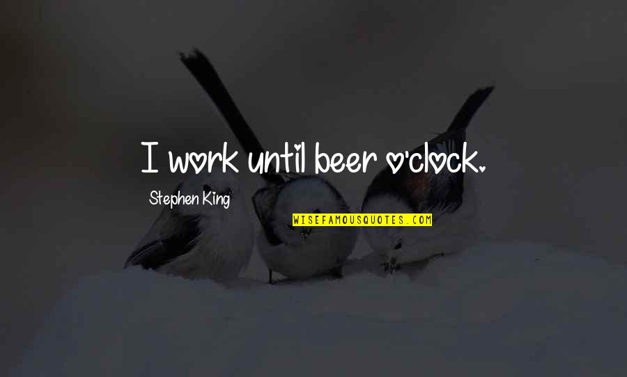 Pitchelobium Quotes By Stephen King: I work until beer o'clock. Pitchelobium Quotes By Stephen King: I work until beer o'clock.