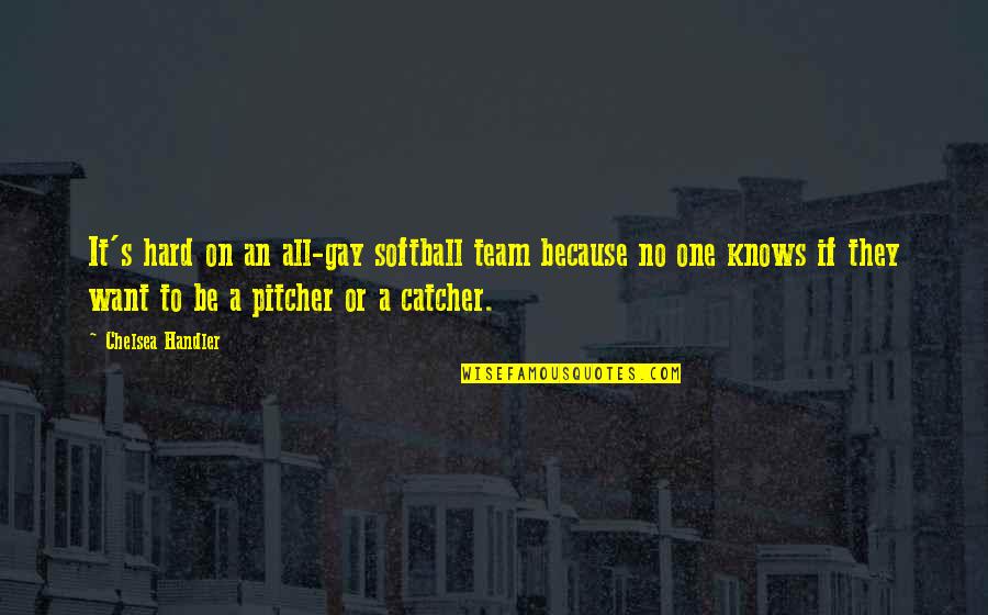 Pitcher And Catcher Quotes By Chelsea Handler: It's hard on an all-gay softball team because