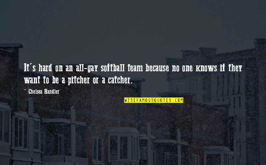 Pitcher Catcher Quotes By Chelsea Handler: It's hard on an all-gay softball team because