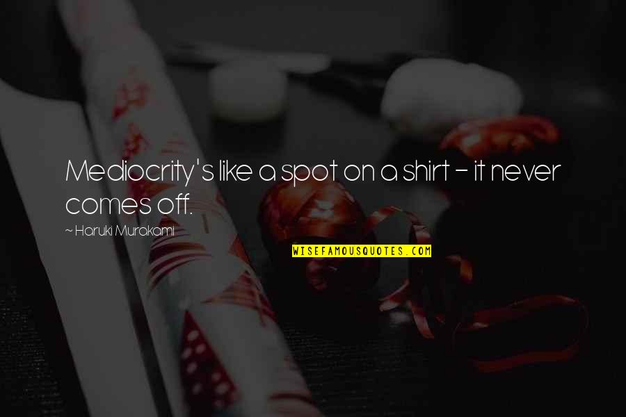 Pitcher Catcher Relationship Quotes By Haruki Murakami: Mediocrity's like a spot on a shirt -