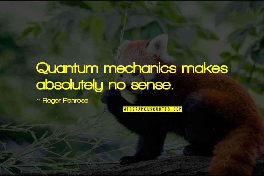 Pitcher Mom Quotes By Roger Penrose: Quantum mechanics makes absolutely no sense.