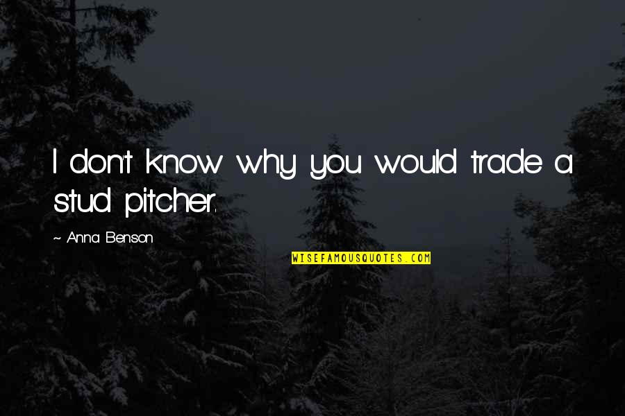 Pitcher Quotes By Anna Benson: I don't know why you would trade a