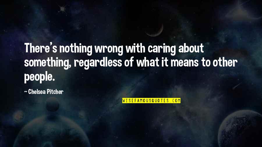 Pitcher Quotes By Chelsea Pitcher: There's nothing wrong with caring about something, regardless